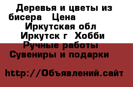 Деревья и цветы из бисера › Цена ­ 200-1700 - Иркутская обл., Иркутск г. Хобби. Ручные работы » Сувениры и подарки   